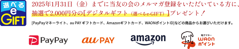 2025年1月31日（金）までに当友の会のメルマガ登録をいただいている方に、抽選で2,000円分の[デジタルギフト（選べるe-GIFT）]プレゼント！